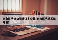 北京区块链公司转让多少钱[北京区块链系统开发]