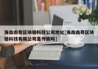 海南南奇区块链科技公司地址[海南南奇区块链科技有限公司是传销吗]