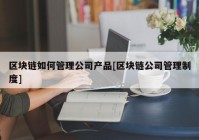 区块链如何管理公司产品[区块链公司管理制度]