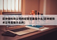 区块链科技公司的经营范围是什么[区块链技术公司是做什么的]