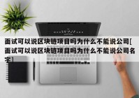 面试可以说区块链项目吗为什么不能说公司[面试可以说区块链项目吗为什么不能说公司名字]