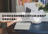 区块链的充电桩有哪些公司可以用[充电桩产业链细分龙头]