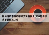 区块链数字货币哪家公司最强大[区块链数字货币骗局2020]