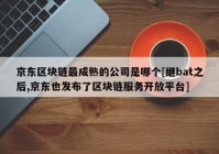 京东区块链最成熟的公司是哪个[继bat之后,京东也发布了区块链服务开放平台]