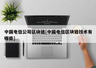 中国电信公司区块链[中国电信区块链技术有哪些]