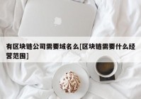 有区块链公司需要域名么[区块链需要什么经营范围]