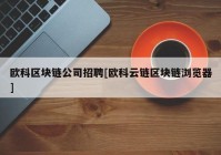 欧科区块链公司招聘[欧科云链区块链浏览器]