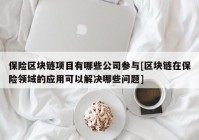 保险区块链项目有哪些公司参与[区块链在保险领域的应用可以解决哪些问题]