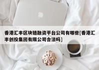 香港汇丰区块链融资平台公司有哪些[香港汇丰创投集团有限公司合法吗]