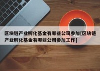 区块链产业孵化基金有哪些公司参加[区块链产业孵化基金有哪些公司参加工作]