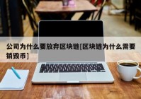 公司为什么要放弃区块链[区块链为什么需要销毁币]