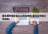 重庆区块链智能化公司有哪些[重庆区块链公司招聘]