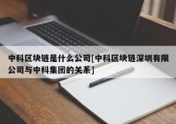 中科区块链是什么公司[中科区块链深圳有限公司与中科集团的关系]