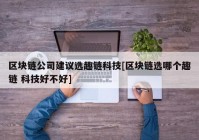 区块链公司建议选趣链科技[区块链选哪个趣链 科技好不好]