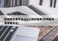 区块链交易平台app公司价格表[区块链交易系统平台]