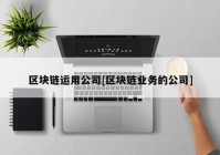 区块链运用公司[区块链业务的公司]